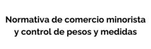 Normativa de comercio minorista y control de pesos y medidas